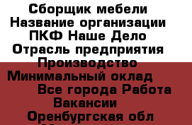 Сборщик мебели › Название организации ­ ПКФ Наше Дело › Отрасль предприятия ­ Производство › Минимальный оклад ­ 30 000 - Все города Работа » Вакансии   . Оренбургская обл.,Медногорск г.